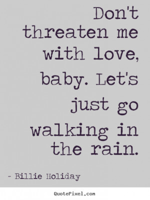 Quote about love - Don't threaten me with love, baby. let's just go ...