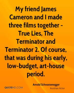 Arnold Schwarzenegger - My friend James Cameron and I made three films ...