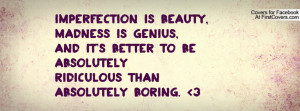 ... AND IT'S BETTER TO BE ABSOLUTELY RIDICULOUS THAN ABSOLUTELY BORING. 3