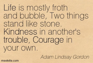 Life is mostly froth and bubble, Two things stand like stone, Kindness ...