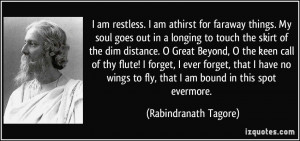 am restless. I am athirst for faraway things. My soul goes out in a ...