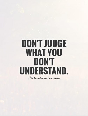 Don't judge what you don't understand Picture Quote #1