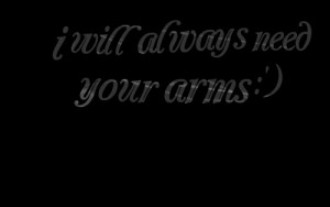 Quotes Picture: i will always need your arms :')