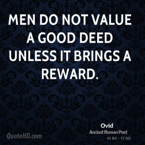 Men do not value a good deed unless it brings a reward.