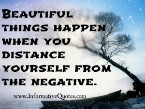 Beautiful things happen when you distance yourself from the negative