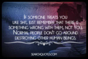 ... you. Normal people don’t go around destroying other human beings