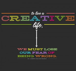 ... creative life, we must lose our fear of being wrong.