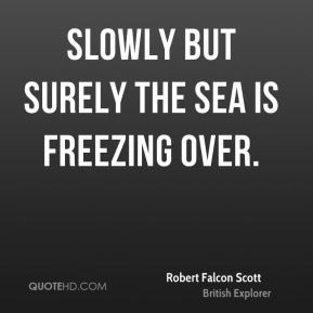 Robert Falcon Scott - Slowly but surely the sea is freezing over.