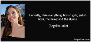... boyish girls, girlish boys, the heavy and the skinny. - Angelina Jolie