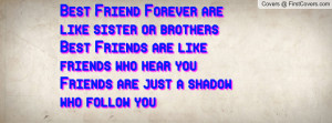 ... brothers Best Friends are like friends who hear you Friends are just a
