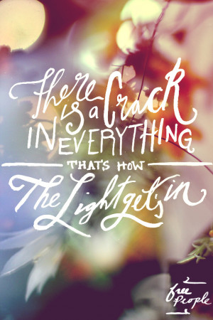 There is a crack in everything. That’s how the light gets in ...