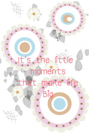Little Moments Make Life Big Quotes Inspirational Think About