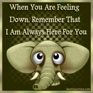 When You Are Feeling Down Remember That I Am Always Here For You ...