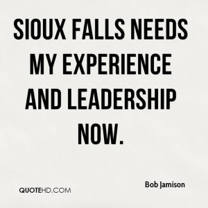 Sioux Falls Need My Experience And Leadership Now. - Bob Jamison