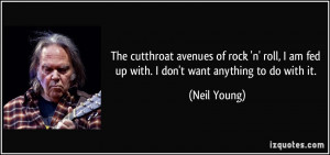 The cutthroat avenues of rock 'n' roll, I am fed up with. I don't want ...