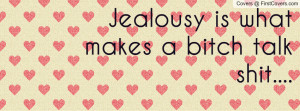 Jealousy is what makes a bitch talk shit Profile Facebook Covers