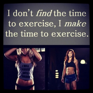 don't find the time to exercise. I make the time to exercise.