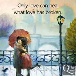 Only love can heal what love has broken.