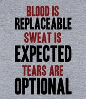 BLOOD IS REPLACEABLE. SWEAT IS EXPECTED. TEARS ARE OPTIONAL. - Blood ...