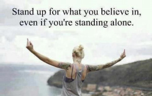 Stand up for what you believe in, Even if you're standing alone.