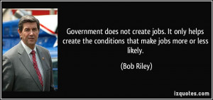 Government does not create jobs. It only helps create the conditions ...