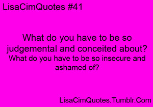 What do you have to be so judgemental and conceited about? What do you ...