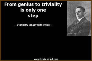 to triviality is only one step - Stanislaw Ignacy Witkiewicz Quotes ...