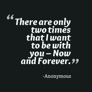 There are only two times that I want to be with you – Now and ...