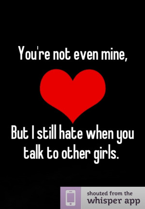 You're not even mine, But I still hate when you talk to other girls.