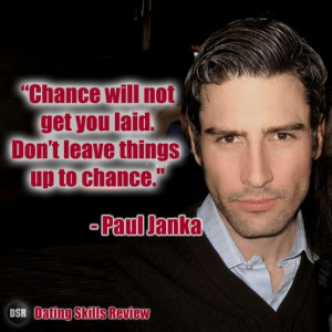 Chance will not get you laid. Don't leave things up to chance ...