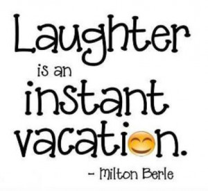 Laughter is an instant vacation.