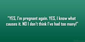 YES, I’m pregnant again. YES, I know what causes it. NO I don’t ...