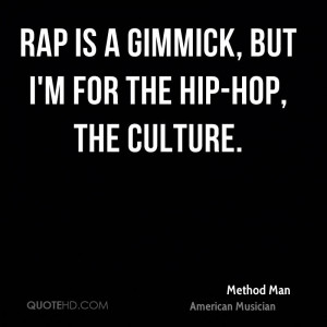 Rap is a gimmick, but I'm for the hip-hop, the culture.