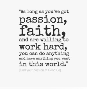 As long as you’ve got passion, faith, and are willing to work hard ...