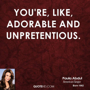 You're, like, adorable and unpretentious.