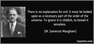 ... ignore it is childish, to bewail it senseless. - W. Somerset Maugham