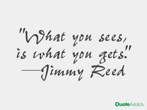 jimmy reed quotes what you sees is what you gets jimmy reed