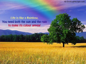 Life is like a Rainbow You need both the sun and the rain to make its ...