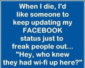 ... to keep updating my facebook status just to freak people out