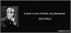 poem is never finished, only abandoned. - Paul Valery