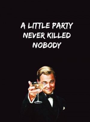 little party never killed nobody. 'The Great Gatsby'