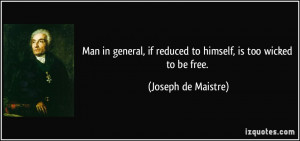 Man in general, if reduced to himself, is too wicked to be free ...