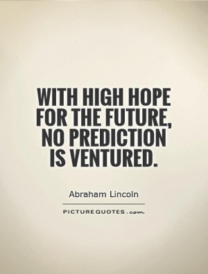 ... high hope for the future, no prediction is ventured. Picture Quote #1