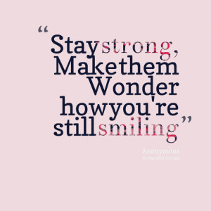 Quotes Picture: stay strong, make them wonder how you're still smiling