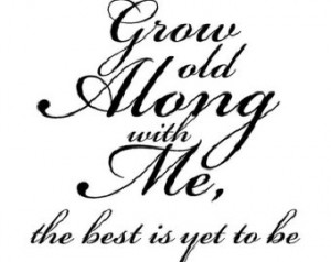 Grow Old Along With Me The Best Is Yet To Be - Wedding Quote