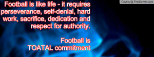 ... , dedication and respect for authority. Football is TOATAL commitment