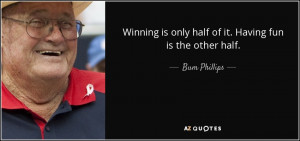 Winning is only half of it. Having fun is the other half. - Bum ...