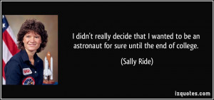 ... to be an astronaut for sure until the end of college. - Sally Ride