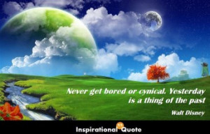 Walt Disney – Never get bored or cynical. Yesterday is a thing of ...