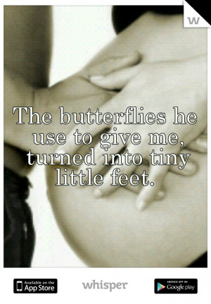The butterflies he use to give me, turned into tiny little feet.